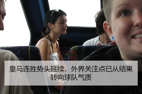 皇马连胜势头延续，外界关注点已从结果转向球队气质